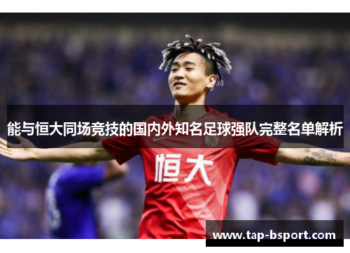 能与恒大同场竞技的国内外知名足球强队完整名单解析