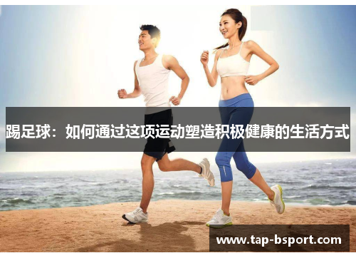踢足球：如何通过这项运动塑造积极健康的生活方式