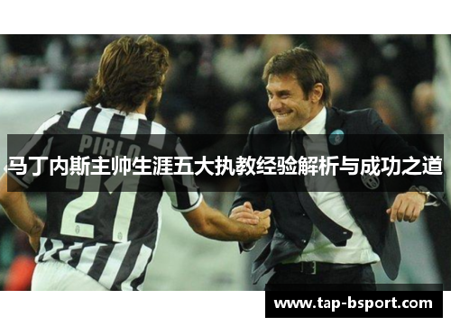 马丁内斯主帅生涯五大执教经验解析与成功之道
