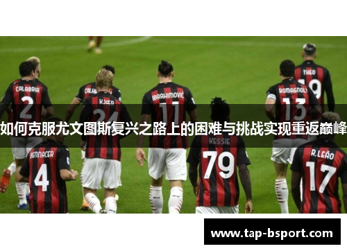 如何克服尤文图斯复兴之路上的困难与挑战实现重返巅峰