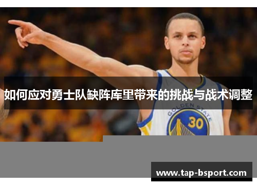 如何应对勇士队缺阵库里带来的挑战与战术调整