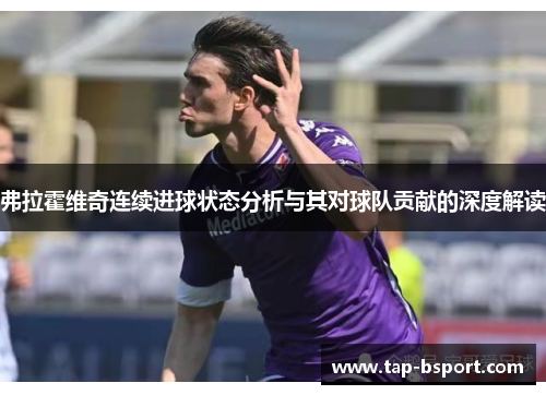 弗拉霍维奇连续进球状态分析与其对球队贡献的深度解读 弗拉霍维奇连续进球状态分析与其对球队贡献的深度解读
