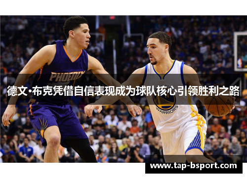 德文·布克凭借自信表现成为球队核心引领胜利之路 德文·布克凭借自信表现成为球队核心引领胜利之路