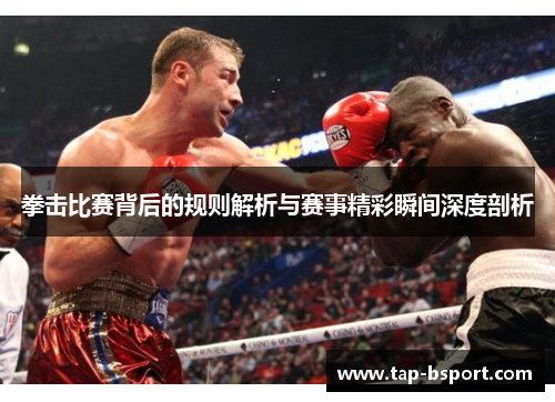 拳击比赛背后的规则解析与赛事精彩瞬间深度剖析 拳击比赛背后的规则解析与赛事精彩瞬间深度剖析