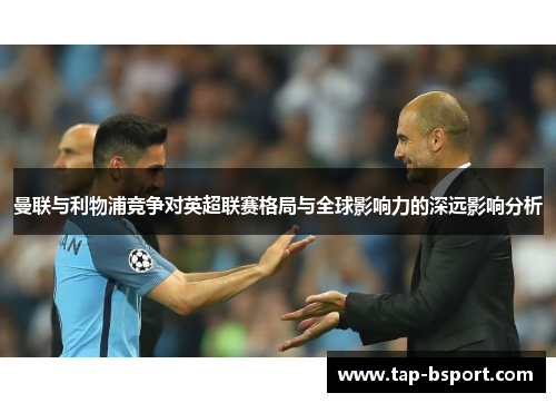 曼联与利物浦竞争对英超联赛格局与全球影响力的深远影响分析