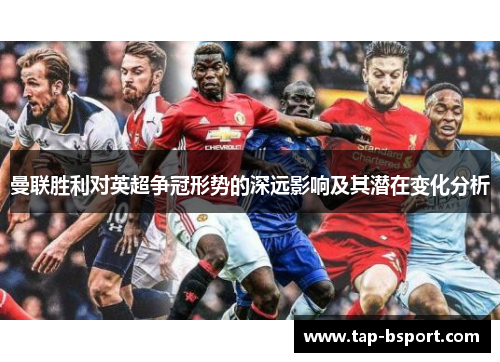 曼联胜利对英超争冠形势的深远影响及其潜在变化分析