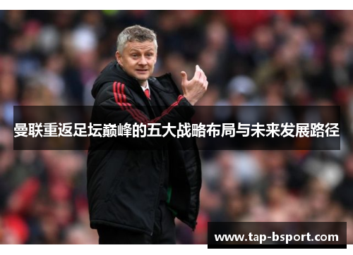 曼联重返足坛巅峰的五大战略布局与未来发展路径 曼联重返足坛巅峰的五大战略布局与未来发展路径