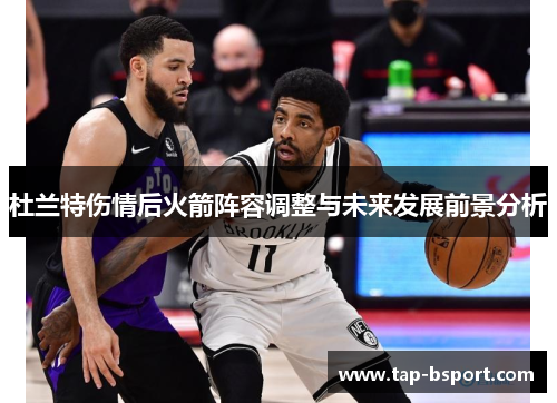 杜兰特伤情后火箭阵容调整与未来发展前景分析