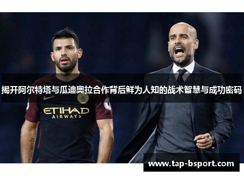 揭开阿尔特塔与瓜迪奥拉合作背后鲜为人知的战术智慧与成功密码