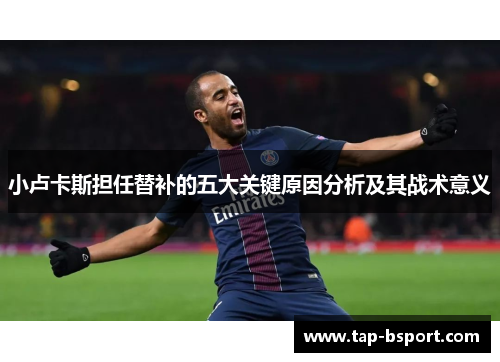 小卢卡斯担任替补的五大关键原因分析及其战术意义