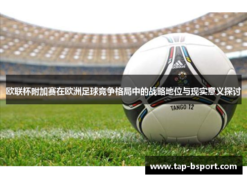 欧联杯附加赛在欧洲足球竞争格局中的战略地位与现实意义探讨