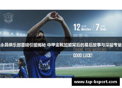 永昌俱乐部重磅引援揭秘 中甲金靴加盟背后的幕后故事与深层考量