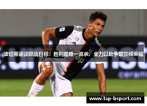 波切蒂诺谈欧战目标：胜利是唯一追求，全力以赴争取顶峰荣耀