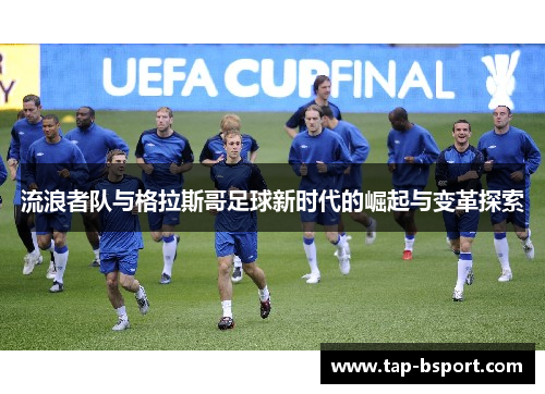 流浪者队与格拉斯哥足球新时代的崛起与变革探索