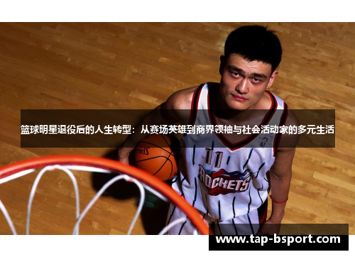 篮球明星退役后的人生转型：从赛场英雄到商界领袖与社会活动家的多元生活