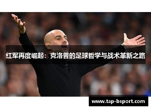 红军再度崛起：克洛普的足球哲学与战术革新之路