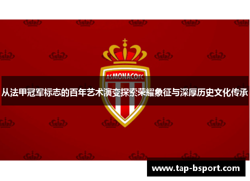从法甲冠军标志的百年艺术演变探索荣耀象征与深厚历史文化传承