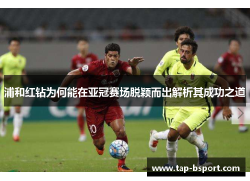 浦和红钻为何能在亚冠赛场脱颖而出解析其成功之道