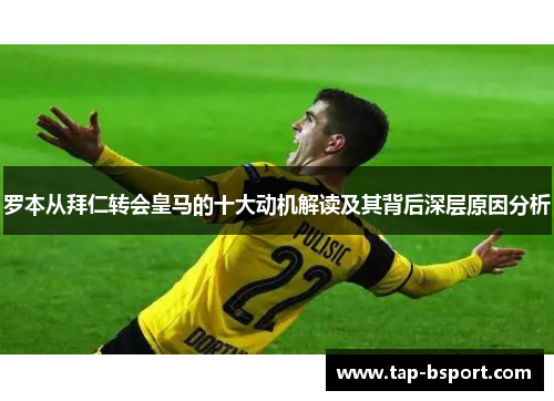 罗本从拜仁转会皇马的十大动机解读及其背后深层原因分析