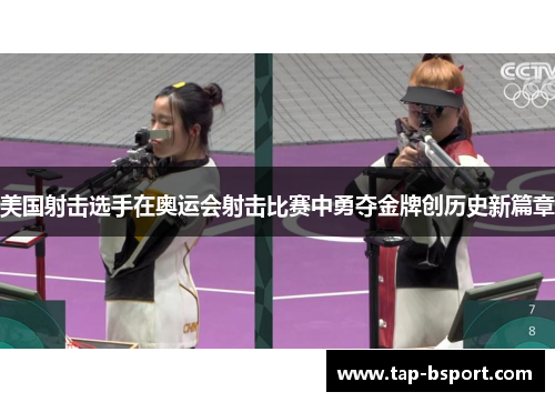 美国射击选手在奥运会射击比赛中勇夺金牌创历史新篇章