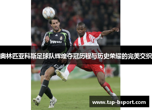 奥林匹亚科斯足球队辉煌夺冠历程与历史荣耀的完美交织 奥林匹亚科斯足球队辉煌夺冠历程与历史荣耀的完美交织