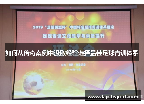 如何从传奇案例中汲取经验选择最佳足球青训体系