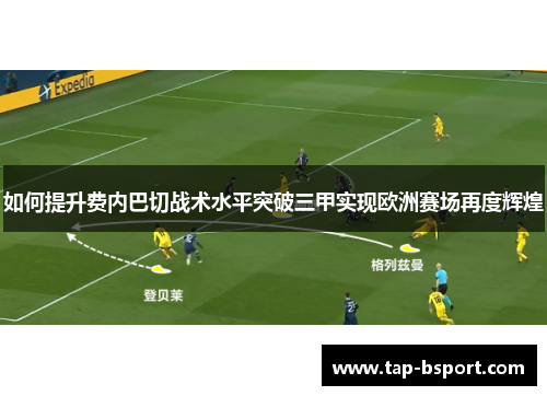 如何提升费内巴切战术水平突破三甲实现欧洲赛场再度辉煌