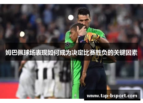 姆巴佩球场表现如何成为决定比赛胜负的关键因素