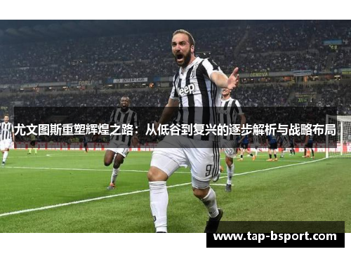 尤文图斯重塑辉煌之路：从低谷到复兴的逐步解析与战略布局