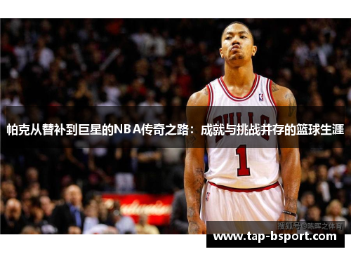 帕克从替补到巨星的NBA传奇之路：成就与挑战并存的篮球生涯