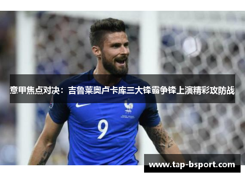 意甲焦点对决：吉鲁莱奥卢卡库三大锋霸争锋上演精彩攻防战