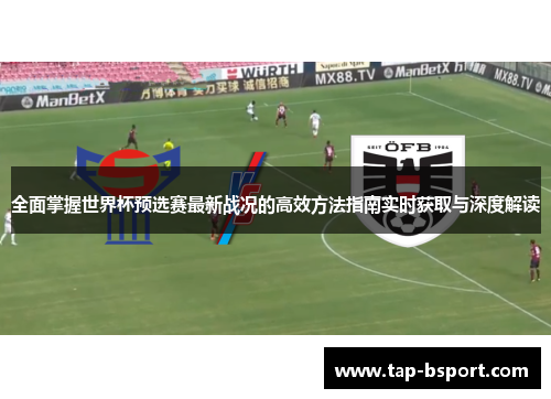 全面掌握世界杯预选赛最新战况的高效方法指南实时获取与深度解读