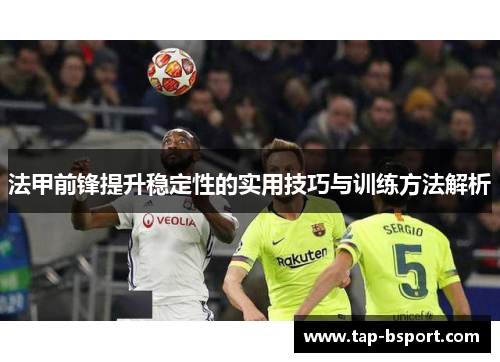 法甲前锋提升稳定性的实用技巧与训练方法解析