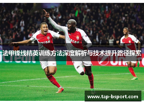 法甲锋线精英训练方法深度解析与技术提升路径探索 法甲锋线精英训练方法深度解析与技术提升路径探索