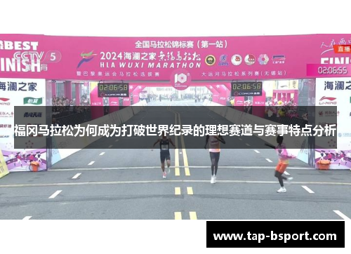 福冈马拉松为何成为打破世界纪录的理想赛道与赛事特点分析 福冈马拉松为何成为打破世界纪录的理想赛道与赛事特点分析
