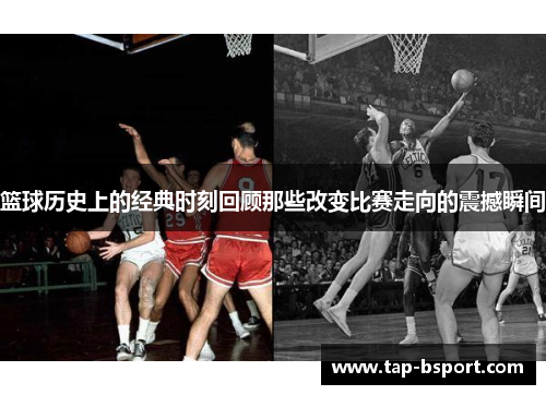 篮球历史上的经典时刻回顾那些改变比赛走向的震撼瞬间