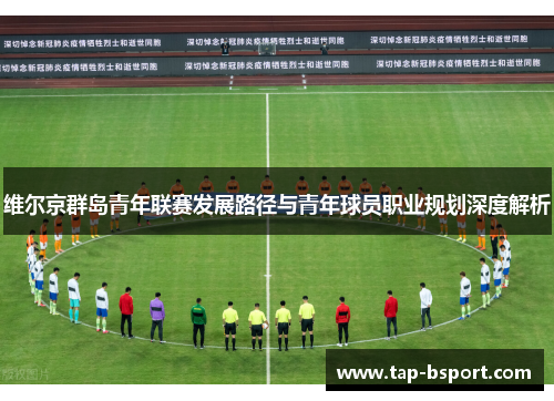维尔京群岛青年联赛发展路径与青年球员职业规划深度解析