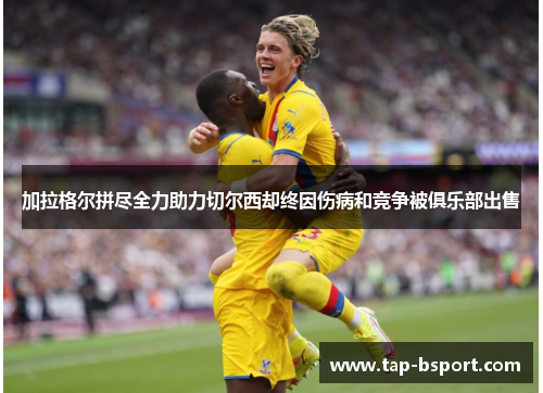 加拉格尔拼尽全力助力切尔西却终因伤病和竞争被俱乐部出售