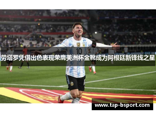 劳塔罗凭借出色表现荣膺美洲杯金靴成为阿根廷新锋线之星