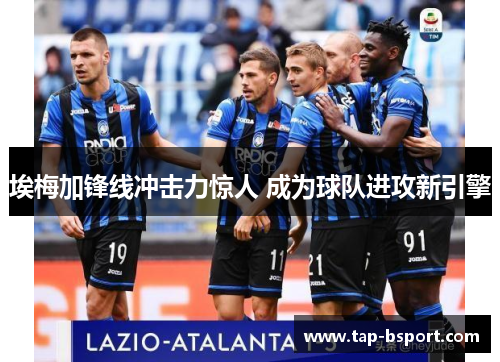 埃梅加锋线冲击力惊人 成为球队进攻新引擎