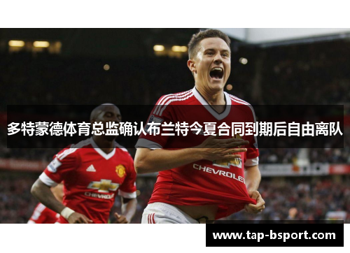 多特蒙德体育总监确认布兰特今夏合同到期后自由离队 多特蒙德体育总监确认布兰特今夏合同到期后自由离队