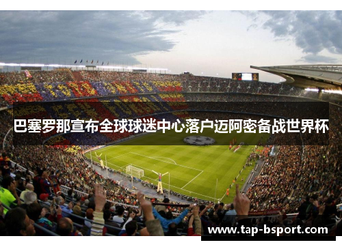 巴塞罗那宣布全球球迷中心落户迈阿密备战世界杯 巴塞罗那宣布全球球迷中心落户迈阿密备战世界杯