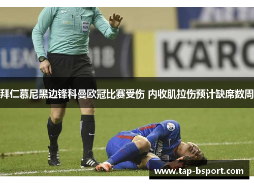 拜仁慕尼黑边锋科曼欧冠比赛受伤 内收肌拉伤预计缺席数周