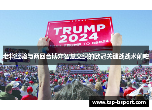 老将经验与两回合博弈智慧交织的欧冠关键战战术前瞻 老将经验与两回合博弈智慧交织的欧冠关键战战术前瞻