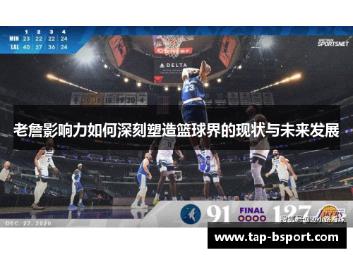老詹影响力如何深刻塑造篮球界的现状与未来发展