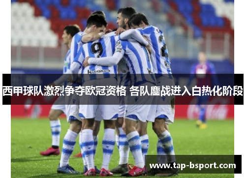 西甲球队激烈争夺欧冠资格 各队鏖战进入白热化阶段
