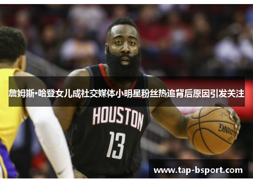 詹姆斯·哈登女儿成社交媒体小明星粉丝热追背后原因引发关注