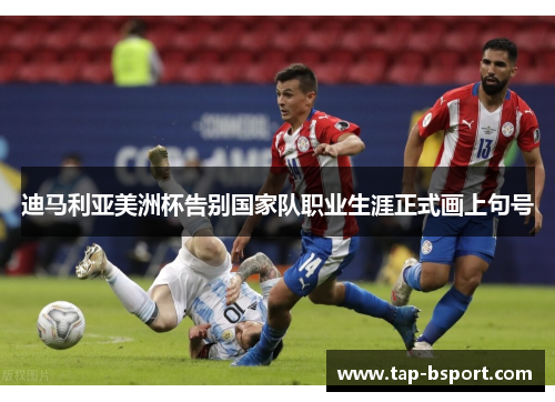 迪马利亚美洲杯告别国家队职业生涯正式画上句号
