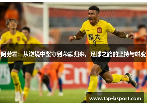 阿劳霍：从逆境中坚守到荣耀归来，足球之路的坚持与蜕变