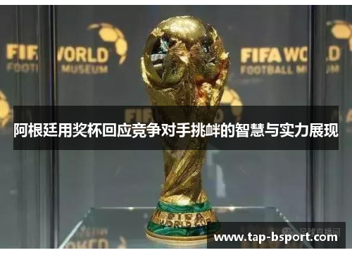 阿根廷用奖杯回应竞争对手挑衅的智慧与实力展现 阿根廷用奖杯回应竞争对手挑衅的智慧与实力展现